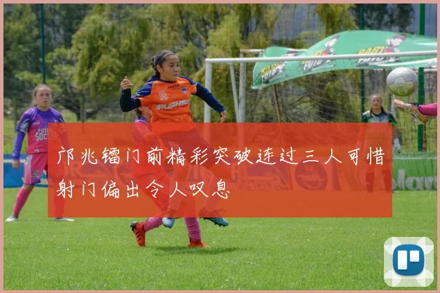 邝兆镭门前精彩突破连过三人可惜射门偏出令人叹息