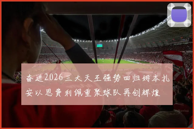 奋进2026三大天王强势回归姆本扎安以恩费利佩重聚球队再创辉煌
