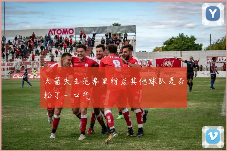 火箭失去范弗里特后其他球队是否松了一口气