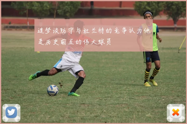 追梦谈防守与杜兰特的竞争认为他是历史前五的伟大球员