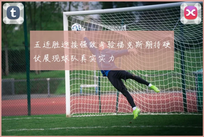 五连胜迎接强敌考验福克斯期待硬仗展现球队真实实力