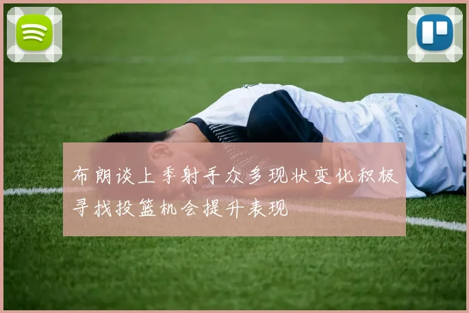 布朗谈上季射手众多现状变化积极寻找投篮机会提升表现