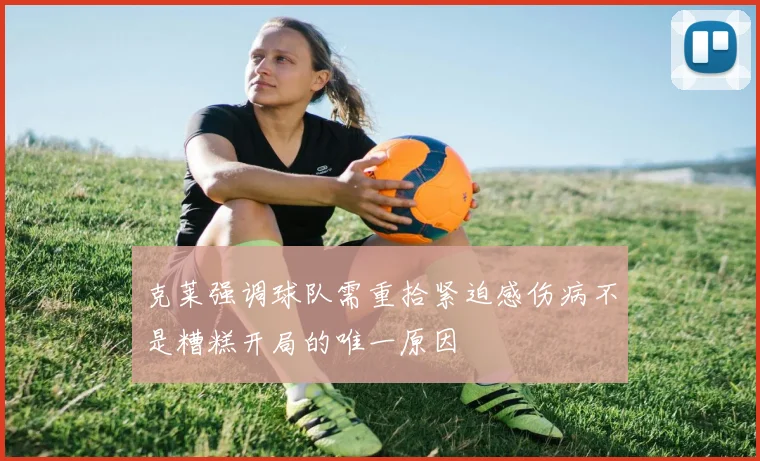 克莱强调球队需重拾紧迫感伤病不是糟糕开局的唯一原因
