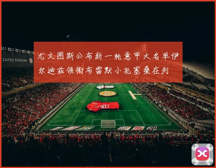 尤文图斯公布新一轮意甲大名单伊尔迪兹领衔布雷默小孔塞桑在列