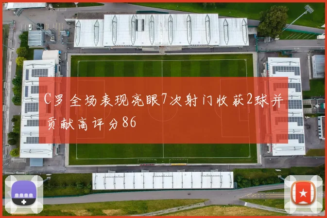 C罗全场表现亮眼7次射门收获2球并贡献高评分86