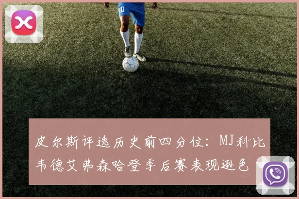 皮尔斯评选历史前四分位：MJ科比韦德艾弗森哈登季后赛表现逊色