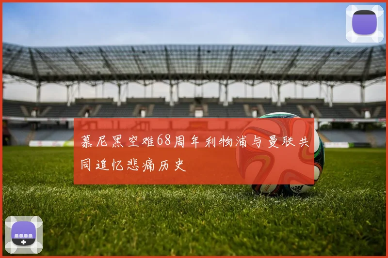 慕尼黑空难68周年利物浦与曼联共同追忆悲痛历史