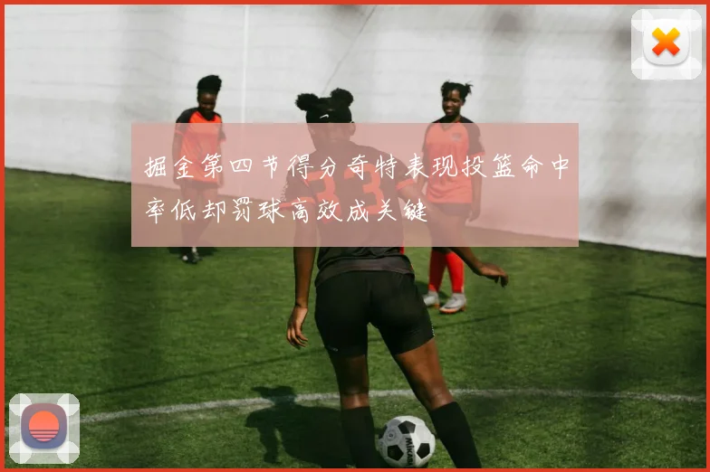 掘金第四节得分奇特表现投篮命中率低却罚球高效成关键