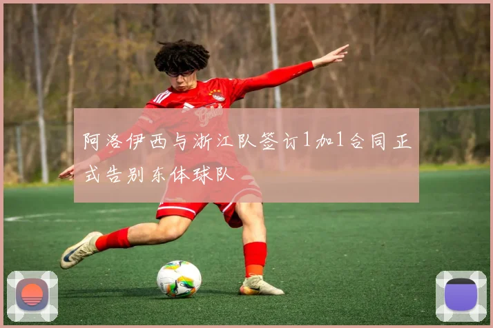 阿洛伊西与浙江队签订1加1合同正式告别东体球队