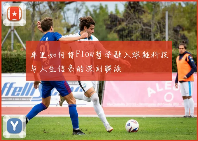 库里如何将Flow哲学融入球鞋科技与人生信条的深刻解读