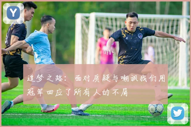 追梦之路：面对质疑与嘲讽我们用冠军回应了所有人的不屑