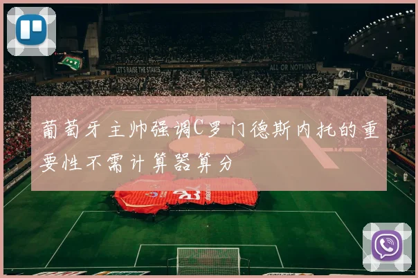 葡萄牙主帅强调C罗门德斯内托的重要性不需计算器算分