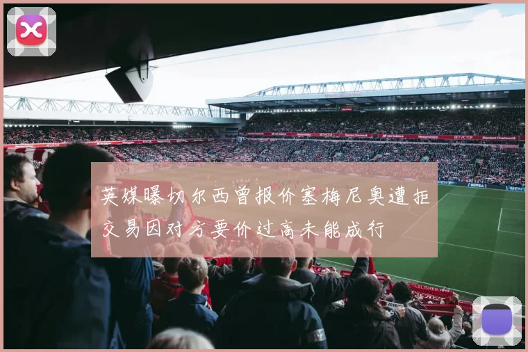 英媒曝切尔西曾报价塞梅尼奥遭拒交易因对方要价过高未能成行