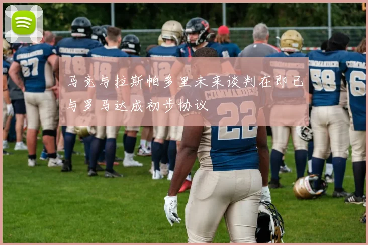 马竞与拉斯帕多里未来谈判在即已与罗马达成初步协议