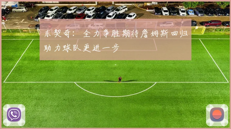 东契奇：全力争胜期待詹姆斯回归助力球队更进一步