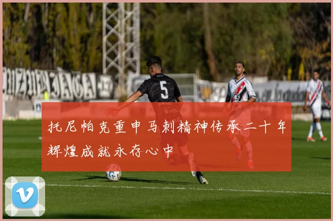 托尼帕克重申马刺精神传承二十年辉煌成就永存心中