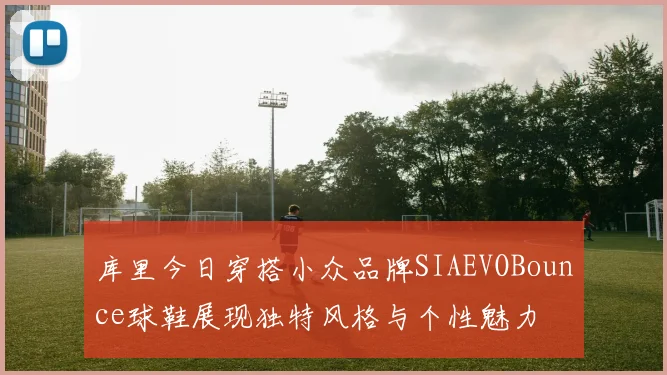 库里今日穿搭小众品牌SIAEVOBounce球鞋展现独特风格与个性魅力